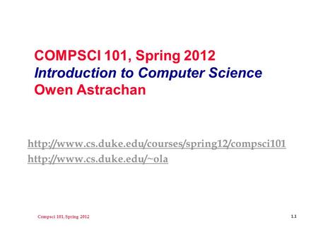 Compsci 101, Spring 2012 1.1 COMPSCI 101, Spring 2012 Introduction to Computer Science Owen Astrachan