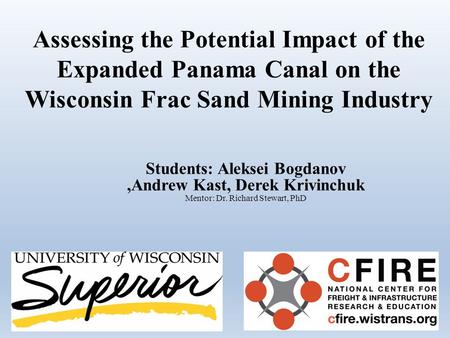 Assessing the Potential Impact of the Expanded Panama Canal on the Wisconsin Frac Sand Mining Industry Students: Aleksei Bogdanov,Andrew Kast, Derek Krivinchuk.