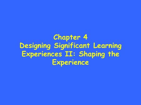 Chapter 4 Designing Significant Learning Experiences II: Shaping the Experience.