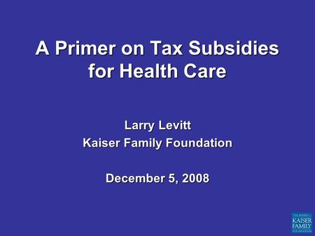 A Primer on Tax Subsidies for Health Care Larry Levitt Kaiser Family Foundation December 5, 2008.