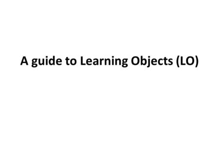 A guide to Learning Objects (LO). Perspectives LEGO building blocks – small units that can be fitted together any numbers of ways to produce customized.