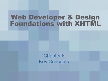 1 Web Developer & Design Foundations with XHTML Chapter 6 Key Concepts.