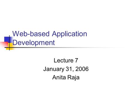 Web-based Application Development Lecture 7 January 31, 2006 Anita Raja.