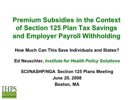 Premium Subsidies in the Context of Section 125 Plan Tax Savings and Employer Payroll Withholding How Much Can This Save Individuals and States? Ed Neuschler,