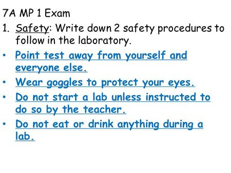 7A MP 1 Exam 1.Safety: Write down 2 safety procedures to follow in the laboratory. Point test away from yourself and everyone else. Wear goggles to protect.