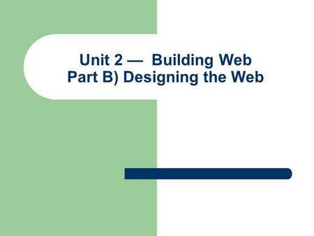 Unit 2 — Building Web Part B) Designing the Web. Phase 1: Planning a Web Site Like an architect designing a building, adequately planning your Web site.
