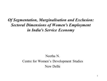 1 Of Segmentation, Marginalisation and Exclusion: Sectoral Dimensions of Women's Employment in India's Service Economy Neetha N. Centre for Women’s Development.