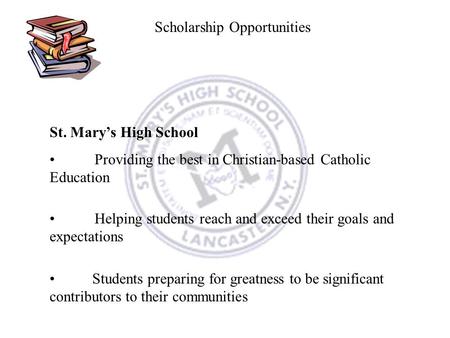Scholarship Opportunities St. Mary’s High School Providing the best in Christian-based Catholic Education Helping students reach and exceed their goals.