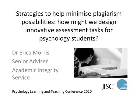 Strategies to help minimise plagiarism possibilities: how might we design innovative assessment tasks for psychology students? Dr Erica Morris Senior Adviser.