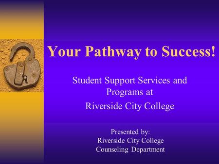 Your Pathway to Success! Student Support Services and Programs at Riverside City College Presented by: Riverside City College Counseling Department.
