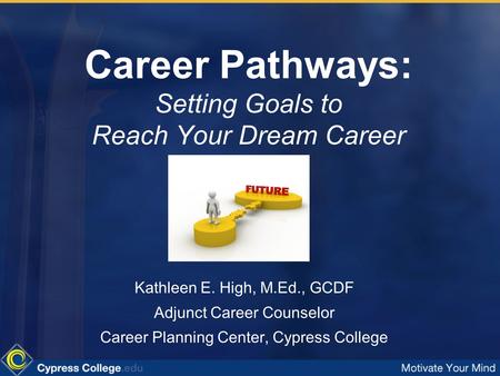 Career Pathways: Setting Goals to Reach Your Dream Career Kathleen E. High, M.Ed., GCDF Adjunct Career Counselor Career Planning Center, Cypress College.