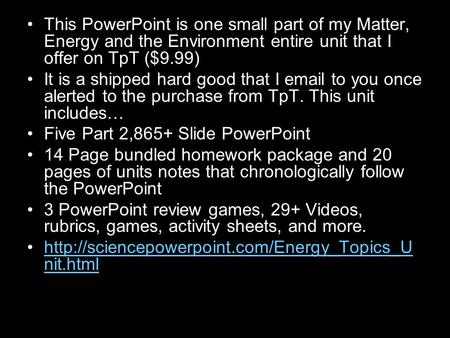 This PowerPoint is one small part of my Matter, Energy and the Environment entire unit that I offer on TpT ($9.99) It is a shipped hard good that I email.