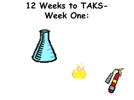 12 Weeks to TAKS- Week One:. Objective 1 1a, 2a-d, 3a,b Safety, Accurate measurement, Experimental set-up/ Scientific Method, Reading Graphs/ Making Calculations,