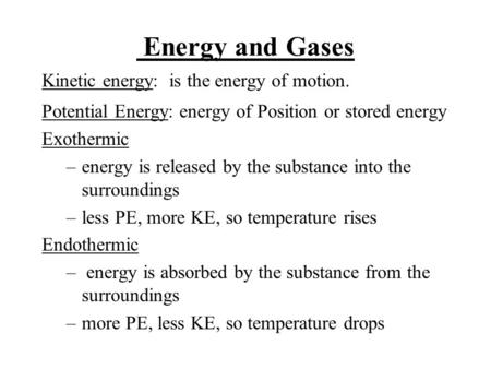 Energy and Gases Kinetic energy: is the energy of motion. Potential Energy: energy of Position or stored energy Exothermic –energy is released by the substance.