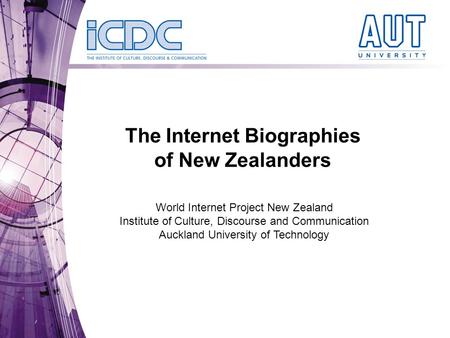 The Internet Biographies of New Zealanders World Internet Project New Zealand Institute of Culture, Discourse and Communication Auckland University of.