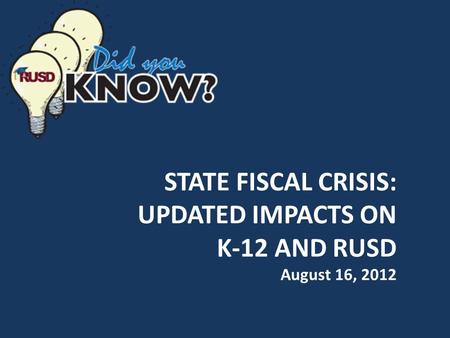 STATE FISCAL CRISIS: UPDATED IMPACTS ON K-12 AND RUSD August 16, 2012.