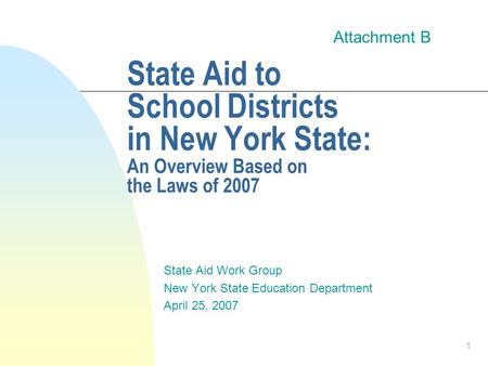 1 State Aid to School Districts in New York State: An Overview Based on the Laws of 2007 State Aid Work Group New York State Education Department April.
