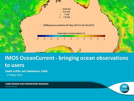 IMOS OceanCurrent - bringing ocean observations to users David Griffin and Madeleine Cahill 27 May 2015 CSIRO MARINE AND ATMOSPHERIC RESEARCH.