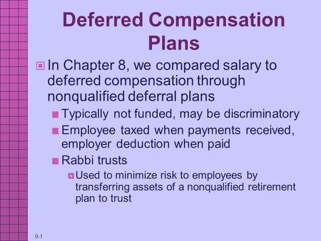 9-1 Deferred Compensation Plans In Chapter 8, we compared salary to deferred compensation through nonqualified deferral plans Typically not funded, may.