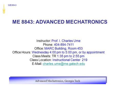 Advanced Mechatronics, Georgia Tech ME8843 ME 8843: ADVANCED MECHATRONICS Instructor: Prof. I. Charles Ume Phone: 404-894-7411 Office: MARC Building, Room.