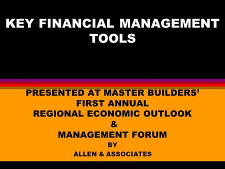 KEY FINANCIAL MANAGEMENT TOOLS PRESENTED AT MASTER BUILDERS’ FIRST ANNUAL REGIONAL ECONOMIC OUTLOOK & MANAGEMENT FORUM BY ALLEN & ASSOCIATES.