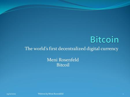 The world’s first decentralized digital currency Meni Rosenfeld Bitcoil 29/11/2012Written by Meni Rosenfeld1.