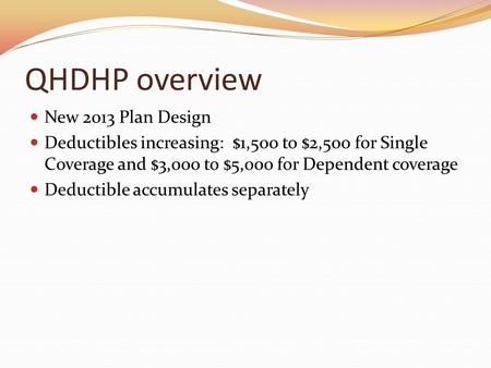 QHDHP overview New 2013 Plan Design Deductibles increasing: $1,500 to $2,500 for Single Coverage and $3,000 to $5,000 for Dependent coverage Deductible.