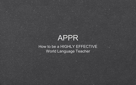 APPR How to be a HIGHLY EFFECTIVE World Language Teacher How to be a HIGHLY EFFECTIVE World Language Teacher.