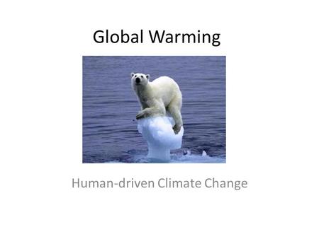 Global Warming Human-driven Climate Change Climate Change is Not New The Earth has historically gone through alternating periods of global warming and.
