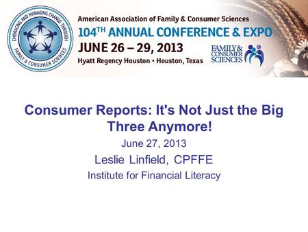 Consumer Reports: It's Not Just the Big Three Anymore! June 27, 2013 Leslie Linfield, CPFFE Institute for Financial Literacy.