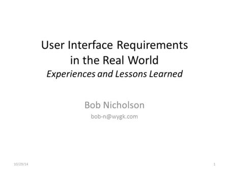 User Interface Requirements in the Real World Experiences and Lessons Learned Bob Nicholson 10/29/141.