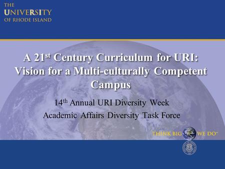 A 21 st Century Curriculum for URI: Vision for a Multi-culturally Competent Campus 14 th Annual URI Diversity Week Academic Affairs Diversity Task Force.
