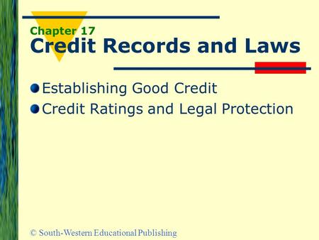 © South-Western Educational Publishing Chapter 17 Credit Records and Laws Establishing Good Credit Credit Ratings and Legal Protection.