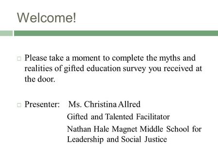 Welcome!  Please take a moment to complete the myths and realities of gifted education survey you received at the door.  Presenter: Ms. Christina Allred.