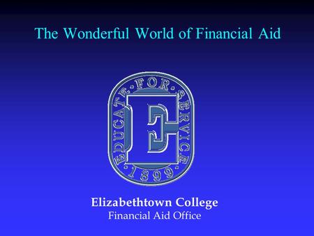The Wonderful World of Financial Aid Elizabethtown College Financial Aid Office.