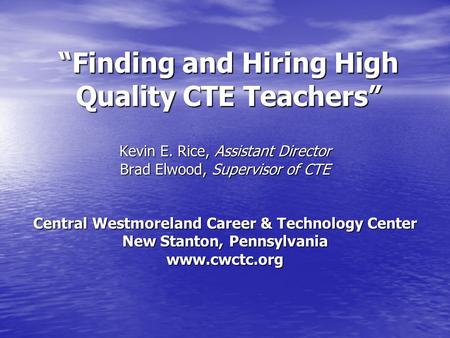 “Finding and Hiring High Quality CTE Teachers” Kevin E. Rice, Assistant Director Brad Elwood, Supervisor of CTE Central Westmoreland Career & Technology.