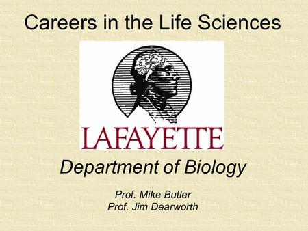 Careers in the Life Sciences Department of Biology Prof. Mike Butler Prof. Jim Dearworth.