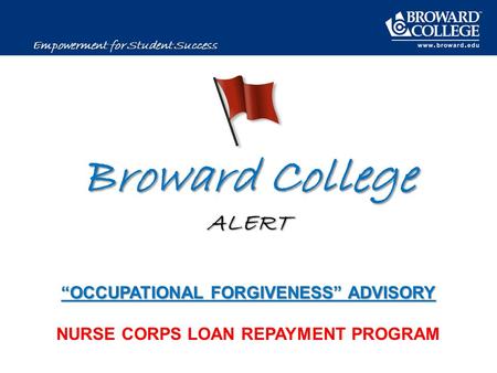 Broward College ALERT “OCCUPATIONAL FORGIVENESS” ADVISORY Broward College ALERT “OCCUPATIONAL FORGIVENESS” ADVISORY NURSE CORPS LOAN REPAYMENT PROGRAM.