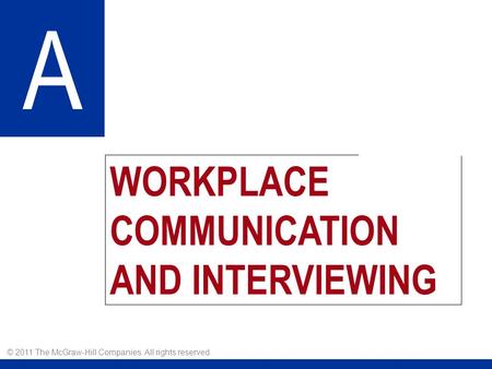 WORKPLACE COMMUNICATION AND INTERVIEWING A © 2011 The McGraw-Hill Companies. All rights reserved.