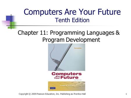 Computers Are Your Future Tenth Edition Chapter 11: Programming Languages & Program Development Copyright © 2009 Pearson Education, Inc. Publishing as.