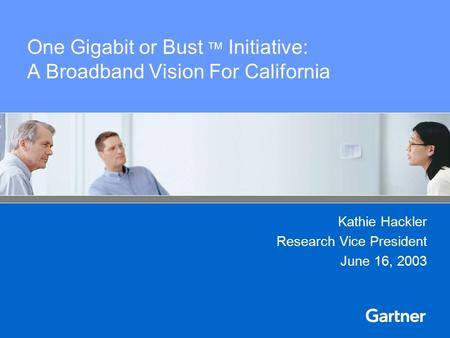 One Gigabit or Bust TM Initiative: A Broadband Vision For California Kathie Hackler Research Vice President June 16, 2003.