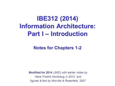 IBE312 (2014) Information Architecture: Part I – Introduction Notes for Chapters 1-2 Modified for 2014 (JMD) with earlier notes by Hans Fredrik Nordhaug.