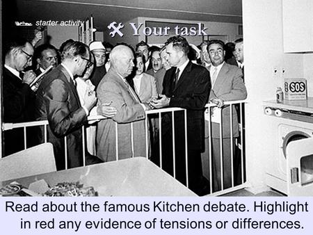  Your task Read about the famous Kitchen debate. Highlight in red any evidence of tensions or differences.  starter activity.