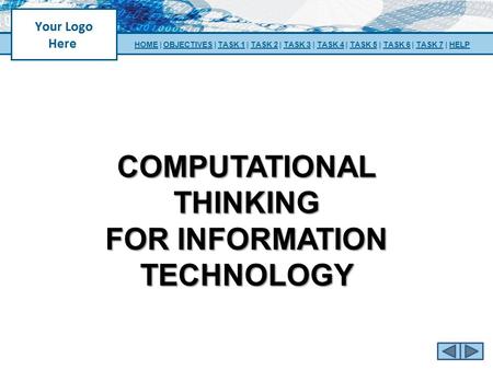 COMPUTATIONAL THINKING FOR INFORMATION TECHNOLOGY HOMEHOME | OBJECTIVES | TASK 1 | TASK 2 | TASK 3 | TASK 4 | TASK 5 | TASK 6 | TASK 7 | HELPOBJECTIVESTASK.
