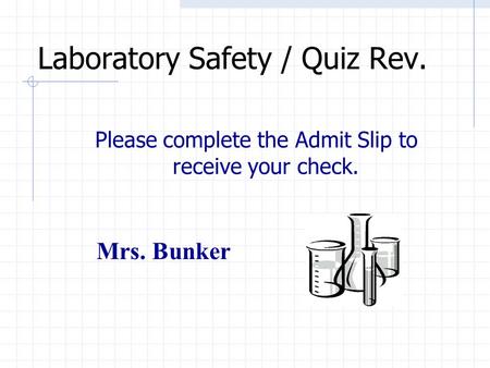 Laboratory Safety / Quiz Rev. Please complete the Admit Slip to receive your check. Mrs. Bunker.