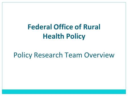 Federal Office of Rural Health Policy Policy Research Team Overview.
