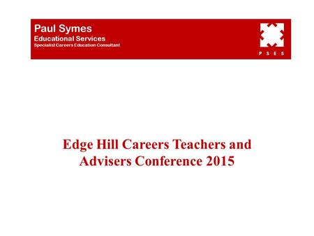Edge Hill Careers Teachers and Advisers Conference 2015 Paul Symes Educational Services Specialist Careers Education Consultant P S E S.