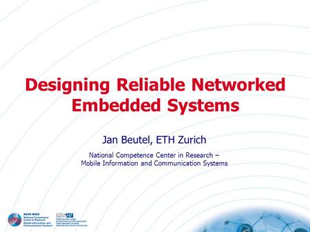 Designing Reliable Networked Embedded Systems Jan Beutel, ETH Zurich National Competence Center in Research – Mobile Information and Communication Systems.