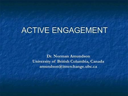 ACTIVE ENGAGEMENT Dr. Norman Amundson University of British Columbia, Canada