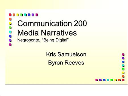 Communication 200 Media Narratives Negroponte, “Being Digital” Kris Samuelson Byron Reeves.